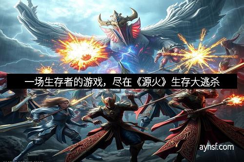 一场生存者的游戏，尽在《源火》生存大逃杀