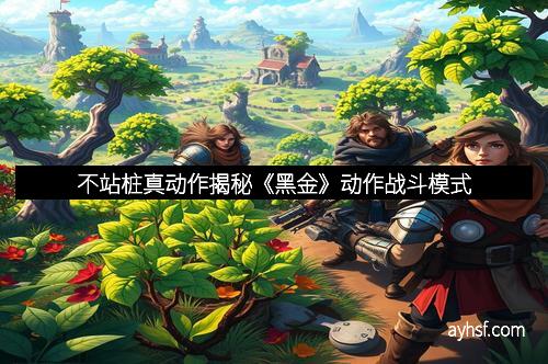 不站桩真动作揭秘《黑金》动作战斗模式
